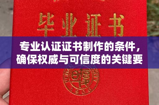 湖北专业认证证书制作的条件，确保权威与可信度的关键要素
